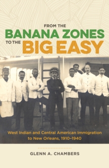 From the Banana Zones to the Big Easy : West Indian and Central American Immigration to New Orleans, 1910-1940