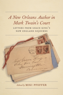 A New Orleans Author in Mark Twain's Court : Letters from Grace King's New England Sojourns