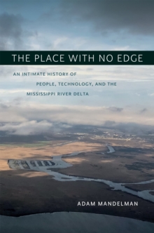 The Place with No Edge : An Intimate History of People, Technology, and the Mississippi River Delta