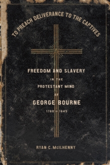 To Preach Deliverance to the Captives : Freedom and Slavery in the Protestant Mind of George Bourne, 1780-1845