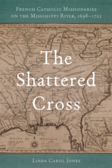 The Shattered Cross : French Catholic Missionaries on the Mississippi River, 1698-1725