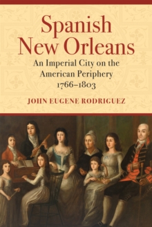 Spanish New Orleans : An Imperial City on the American Periphery, 1766-1803