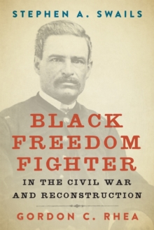 Stephen A. Swails : Black Freedom Fighter in the Civil War and Reconstruction