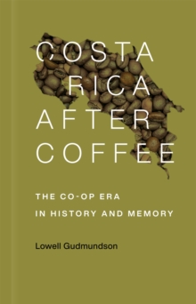 Costa Rica After Coffee : The Co-op Era in History and Memory