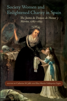 Society Women and Enlightened Charity in Spain : The Junta de Damas de Honor y Merito, 1787-1823