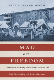 Mad with Freedom : The Political Economy of Blackness, Insanity, and Civil Rights in the U.S. South, 1840-1940