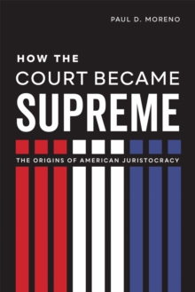 How the Court Became Supreme : The Origins of American Juristocracy