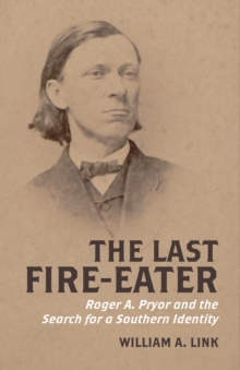 The Last Fire-Eater : Roger A. Pryor and the Search for a Southern Identity