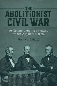 The Abolitionist Civil War : Immediatists and the Struggle to Transform the Union