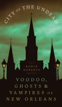 City of the Undead : Voodoo, Ghosts, and Vampires of New Orleans