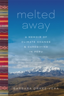 Melted Away : A Memoir of Climate Change and Caregiving in Peru