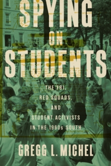 Spying on Students : The FBI, Red Squads, and Student Activists in the 1960s South