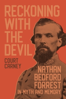 Reckoning with the Devil : Nathan Bedford Forrest in Myth and Memory