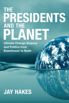 The Presidents and the Planet : Climate Change Science and Politics from Eisenhower to Bush