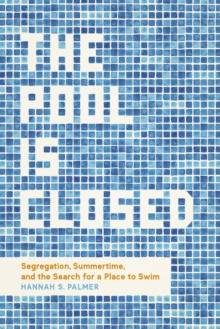 The Pool Is Closed : Segregation, Summertime, and the Search for a Place to Swim