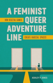 A Feminist, Queer Adventure Line : How Digital Games Create Radical Spaces