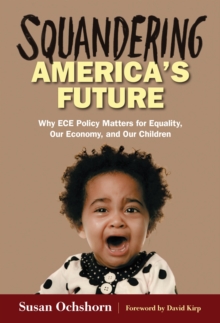 Squandering America's Future : Why ECE Policy Matters for Equality, Our Economy, and Our Children