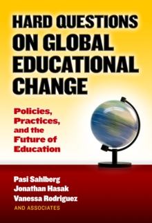 Hard Questions on Global Educational Change : Policies, Practices, and the Future of Education