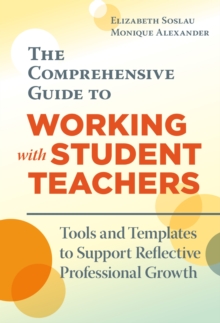 The Comprehensive Guide to Working with Student Teachers : Tools and Templates to Support Reflective Professional Growth