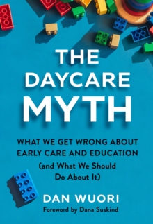 The Daycare Myth : What We Get Wrong About Early Care and Education (and What We Should Do About It)