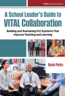 A School Leader's Guide to VITAL Collaboration : Building and Sustaining PLC Systems That Improve Teaching and Learning