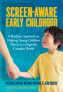 Screen-Aware Early Childhood : A Realistic Approach to Helping Young Children Thrive in a Digitally Complex World