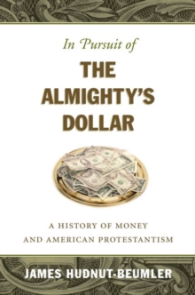 In Pursuit of the Almighty's Dollar : A History of Money and American Protestantism