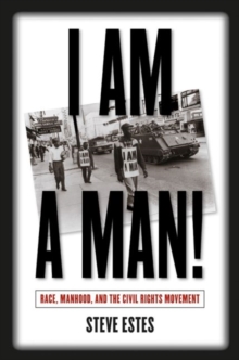 I Am a Man! : Race, Manhood, and the Civil Rights Movement