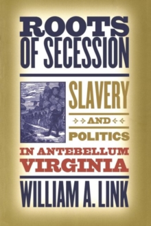 Roots of Secession : Slavery and Politics in Antebellum Virginia