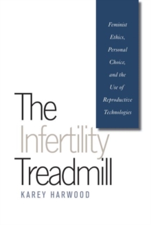 The Infertility Treadmill : Feminist Ethics, Personal Choice, and the Use of Reproductive Technologies, Paperback / softback Book The Infertility Treadmill : Feminist Ethics, Personal Choice, and the Use of Reproductive Technologies, Paperback / softback Book