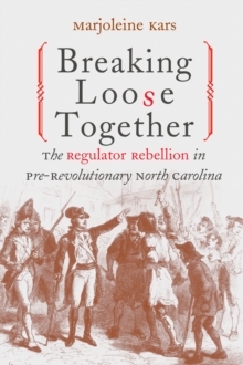 Breaking Loose Together : The Regulator Rebellion in Pre-Revolutionary North Carolina