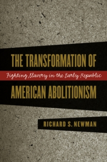 The Transformation of American Abolitionism : Fighting Slavery in the Early Republic