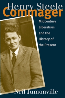 Henry Steele Commager : Midcentury Liberalism and the History of the Present