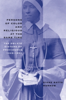 Persons of Color and Religious at the Same Time : The Oblate Sisters of Providence, 1828-1860