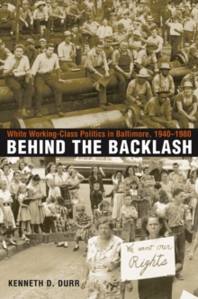 Behind the Backlash : White Working-Class Politics in Baltimore, 1940-1980