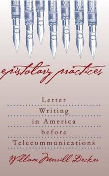 Epistolary Practices : Letter Writing in America before Telecommunications