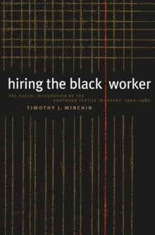 Hiring the Black Worker : The Racial Integration of the Southern Textile Industry, 1960-1980