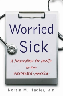 Worried Sick : A Prescription for Health in an Overtreated America