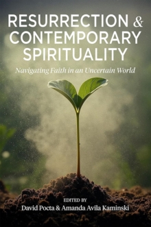 Resurrection And Contemporary Spirituality : Navigating Faith In An Uncertain World David Pocta