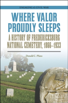 Where Valor Proudly Sleeps : A History of Fredericksburg National Cemetery, 1866-1933, Paperback Book Where Valor Proudly Sleeps : A History of Fredericksburg National Cemetery, 1866-1933, Paperback Book