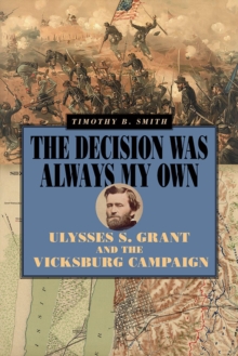 The Decision Was Always My Own : Ulysses S. Grant and the Vicksburg Campaign