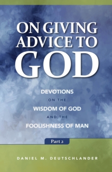 On Giving Advice to God Part 2 : Devotions on the Wisdom of God and the Foolishness of Man