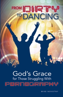 From Dirty To Dancing : God's Grace for Those Struggling With Pornography