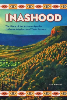 Inashood : The Story of the Arizona Apache Lutheran Missions and Their Pastors