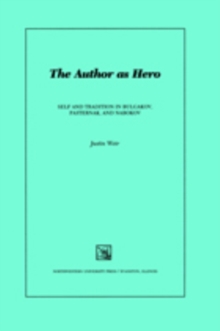 The Author as Hero : Self and Tradition in Bulgakov, Pasternak, and Nabokov