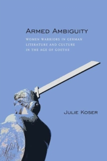 Armed Ambiguity : Women Warriors in German Literature and Culture in the Age of Goethe