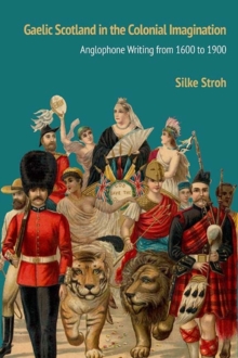 Gaelic Scotland in the Colonial Imagination : Anglophone Writing from 1600 to 1900