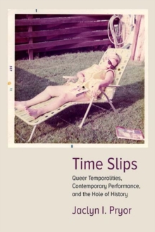 Time Slips : Queer Temporalities, Contemporary Performance, and the Hole of History