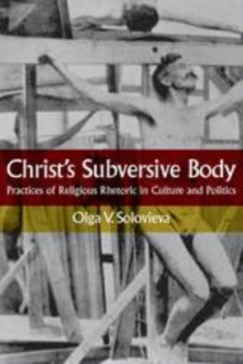 Christ's Subversive Body : Practices of Religious Rhetoric in Culture and Politics