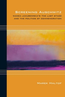 Screening Auschwitz : Wanda Jakubowska's The Last Stage and the Politics of Commemoration, Hardback Book Screening Auschwitz : Wanda Jakubowska's The Last Stage and the Politics of Commemoration, Hardback Book